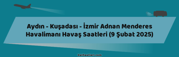 Aydın - Kuşadası - İzmir Adnan Menderes Havalimanı Havaş Saatleri (9 Şubat 2025)